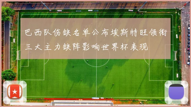 巴西队伤缺名单公布埃斯特旺领衔三大主力缺阵影响世界杯表现