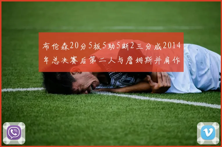 布伦森20分5板5助5断2三分成2014年总决赛后第二人与詹姆斯并肩作战